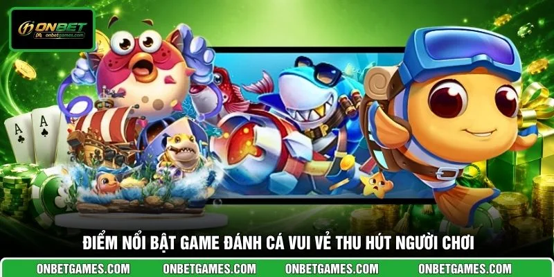 Điểm nổi bật game Đánh Cá Vui Vẻ thu hút người chơi