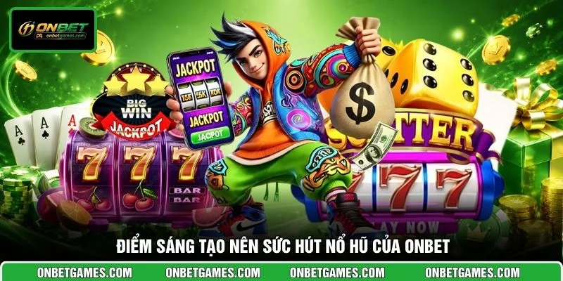 Điểm sáng tạo nên sức hút nổ hũ của ONBET
