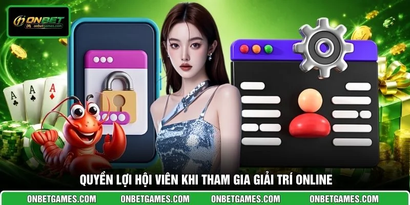 Quyền lợi hội viên khi tham gia giải trí online