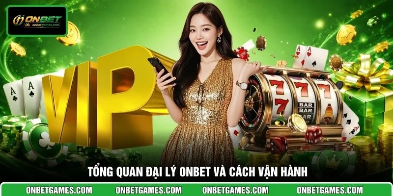 Tổng quan đại lý ONBET và cách vận hành