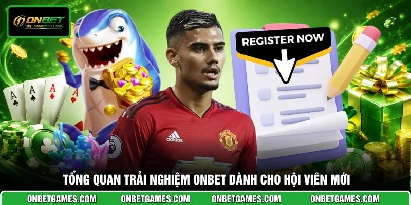 Tổng quan trải nghiệm ONBET dành cho hội viên mới